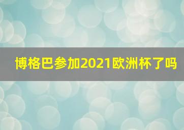 博格巴参加2021欧洲杯了吗