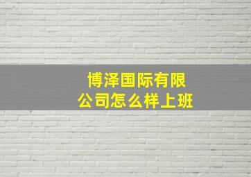 博泽国际有限公司怎么样上班