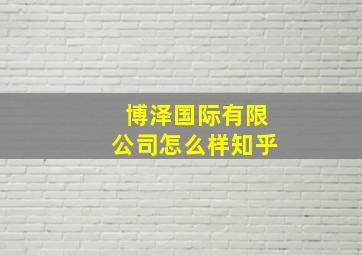 博泽国际有限公司怎么样知乎