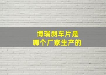 博瑞刹车片是哪个厂家生产的