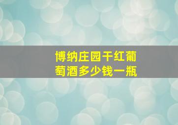 博纳庄园干红葡萄酒多少钱一瓶