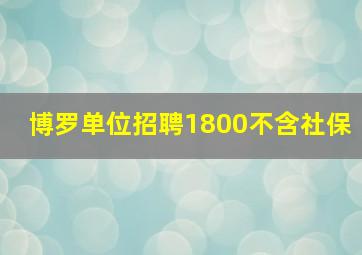 博罗单位招聘1800不含社保