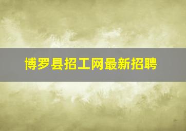 博罗县招工网最新招聘