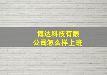 博达科技有限公司怎么样上班