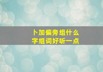 卜加偏旁组什么字组词好听一点