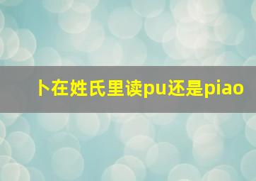 卜在姓氏里读pu还是piao