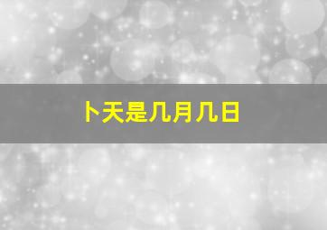 卜天是几月几日