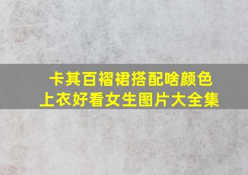 卡其百褶裙搭配啥颜色上衣好看女生图片大全集