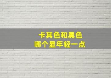 卡其色和黑色哪个显年轻一点