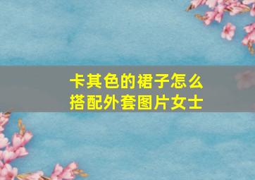 卡其色的裙子怎么搭配外套图片女士