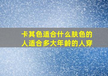 卡其色适合什么肤色的人适合多大年龄的人穿