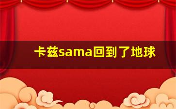 卡兹sama回到了地球