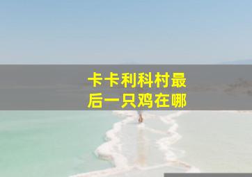 卡卡利科村最后一只鸡在哪