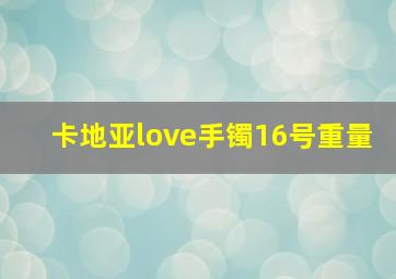 卡地亚love手镯16号重量