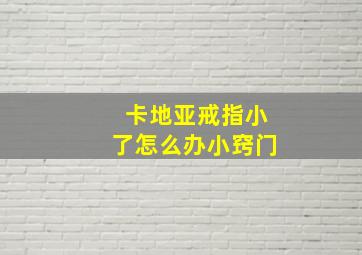 卡地亚戒指小了怎么办小窍门