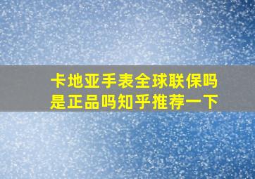 卡地亚手表全球联保吗是正品吗知乎推荐一下