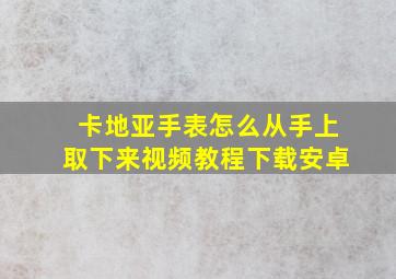 卡地亚手表怎么从手上取下来视频教程下载安卓