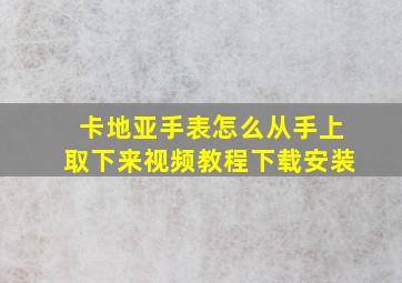 卡地亚手表怎么从手上取下来视频教程下载安装