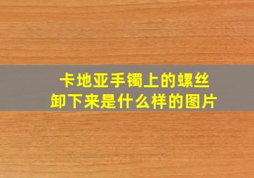 卡地亚手镯上的螺丝卸下来是什么样的图片