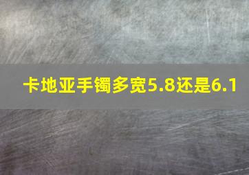 卡地亚手镯多宽5.8还是6.1