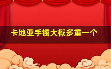 卡地亚手镯大概多重一个