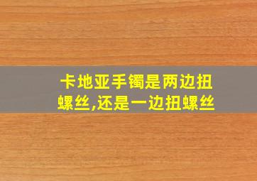 卡地亚手镯是两边扭螺丝,还是一边扭螺丝