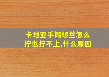 卡地亚手镯螺丝怎么拧也拧不上,什么原因