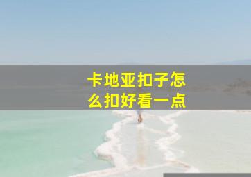 卡地亚扣子怎么扣好看一点