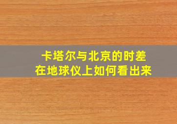 卡塔尔与北京的时差在地球仪上如何看出来