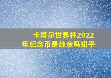 卡塔尔世界杯2022年纪念币是纯金吗知乎