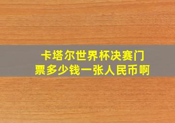 卡塔尔世界杯决赛门票多少钱一张人民币啊