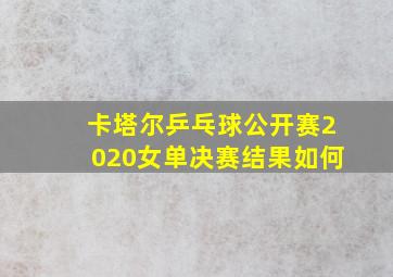 卡塔尔乒乓球公开赛2020女单决赛结果如何