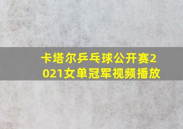 卡塔尔乒乓球公开赛2021女单冠军视频播放