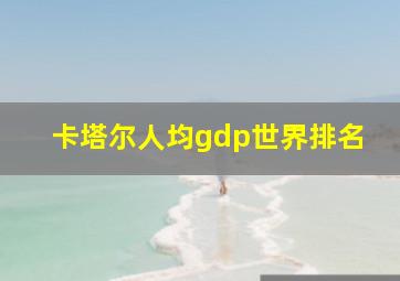 卡塔尔人均gdp世界排名