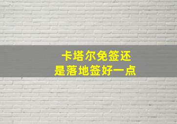 卡塔尔免签还是落地签好一点