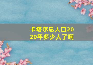 卡塔尔总人口2020年多少人了啊