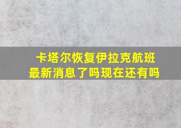 卡塔尔恢复伊拉克航班最新消息了吗现在还有吗