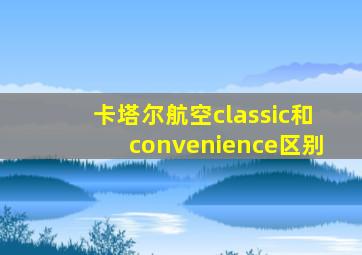 卡塔尔航空classic和convenience区别