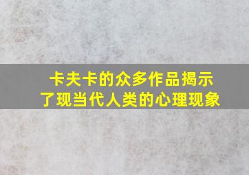 卡夫卡的众多作品揭示了现当代人类的心理现象