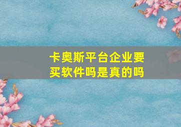 卡奥斯平台企业要买软件吗是真的吗