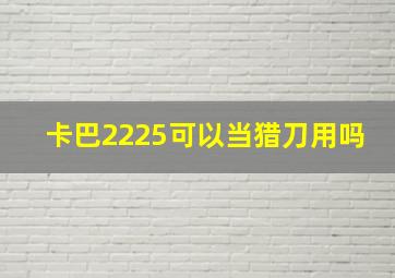 卡巴2225可以当猎刀用吗