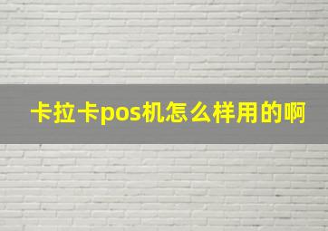 卡拉卡pos机怎么样用的啊