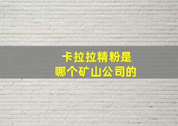 卡拉拉精粉是哪个矿山公司的