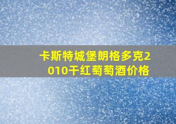 卡斯特城堡朗格多克2010干红萄萄酒价格