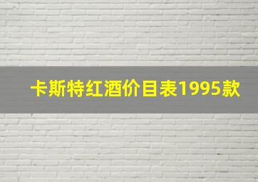 卡斯特红酒价目表1995款