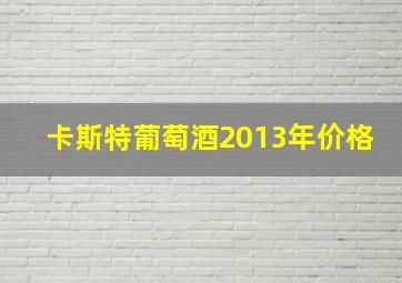 卡斯特葡萄酒2013年价格