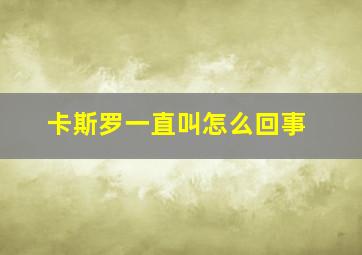 卡斯罗一直叫怎么回事