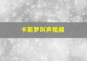 卡斯罗叫声视频