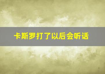 卡斯罗打了以后会听话