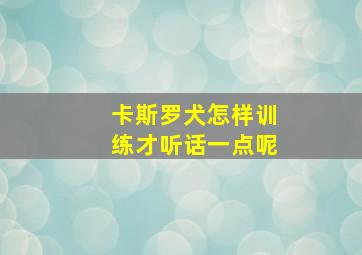 卡斯罗犬怎样训练才听话一点呢